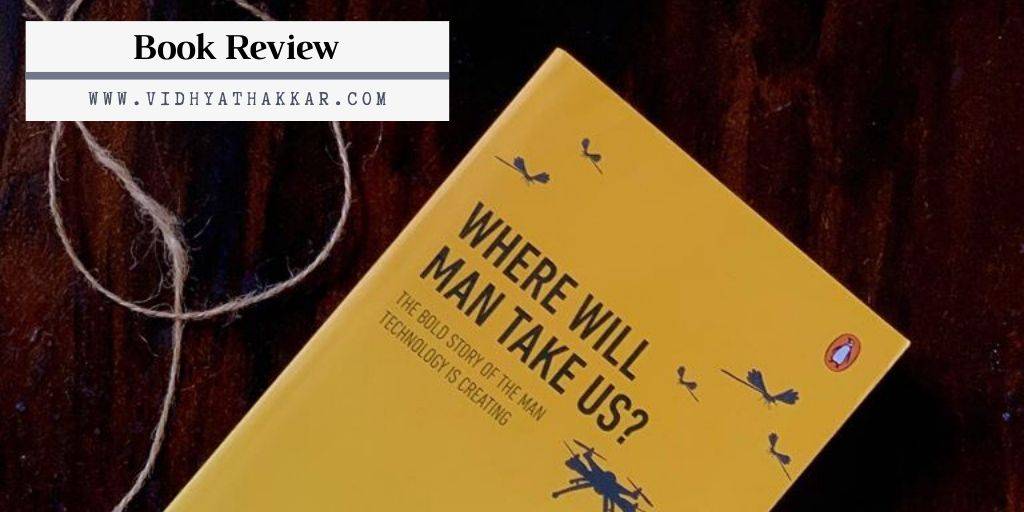 Read more about the article Where Will Man Take Us?: The bold story of the man technology is creating by Atul Jalan :  Book Review.