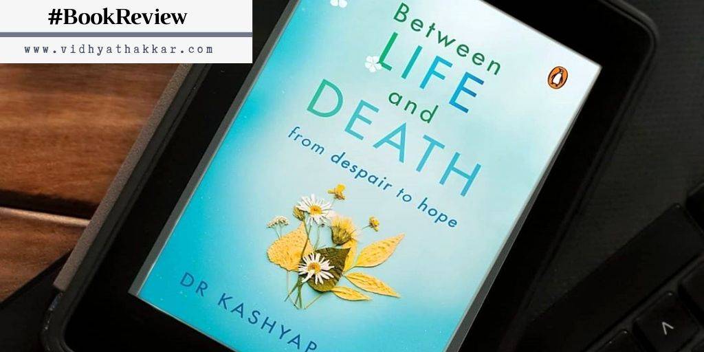 Read more about the article Book Review of Between Life and death by Dr. Kashyap Patel