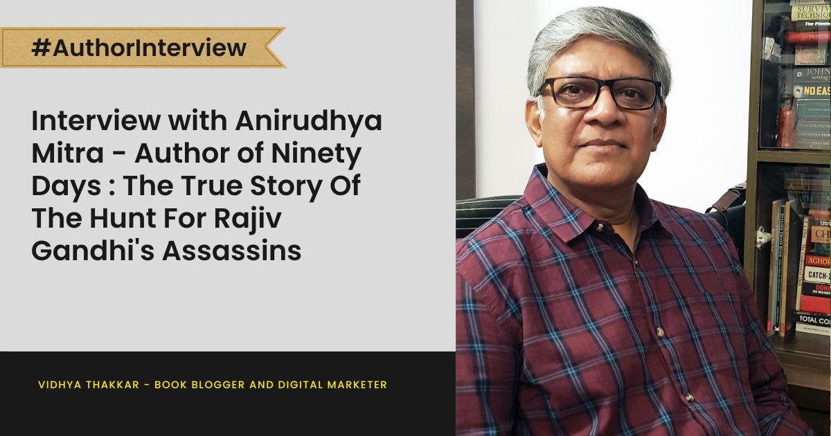 Read more about the article Interview with Anirudhya Mitra – Author Of Ninety Days : The True Story Of The Hunt For Rajiv Gandhi’s Assassins