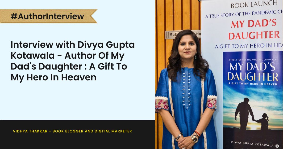 Interview with Divya Gupta Kotawala - Author Of My Dad's Daughter : A Gift To My Hero In Heaven