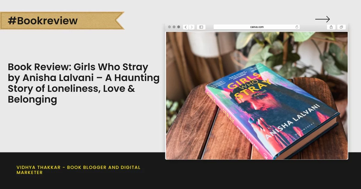 Book Review: Girls Who Stray by Anisha Lalvani – A Haunting Story of Loneliness, Love & Belonging