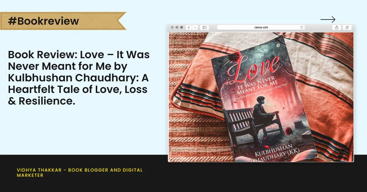 Book Review: Love – It Was Never Meant for Me by Kulbhushan Chaudhary: A Heartfelt Tale of Love, Loss & Resilience.