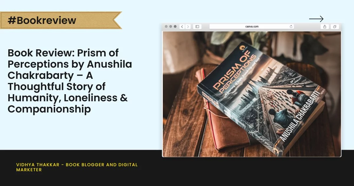 Book Review: Prism of Perceptions by Anushila Chakrabarty – A Thoughtful Story of Humanity, Loneliness & Companionship