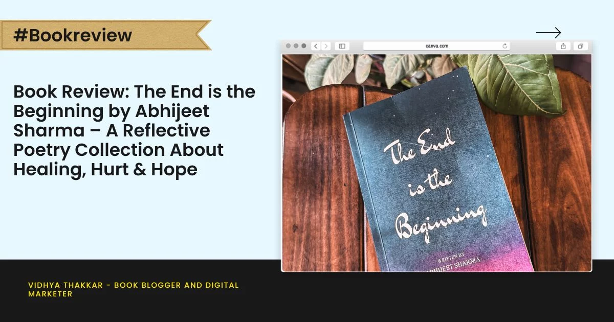 Book Review: The End is the Beginning by Abhijeet Sharma – A Reflective Poetry Collection About Healing, Hurt & Hope