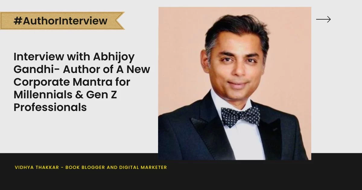 Interview with Abhijoy Gandhi- Author of A New Corporate Mantra for Millennials & Gen Z Professionals